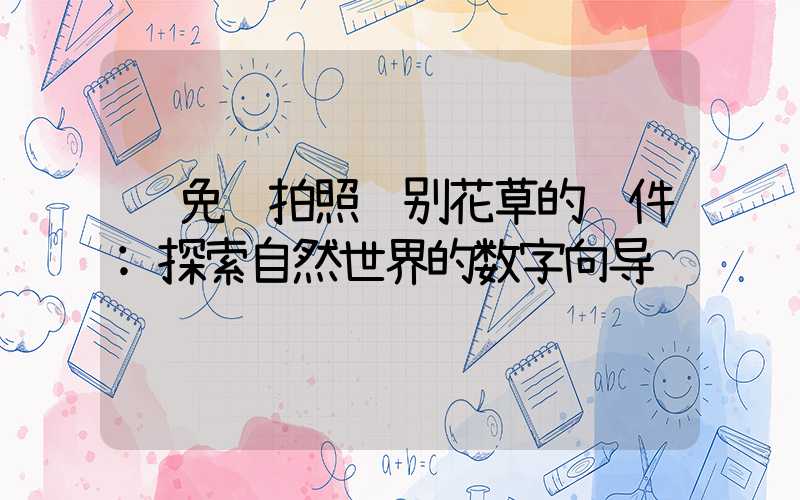 免费拍照识别花草的软件:探索自然世界的数字向导